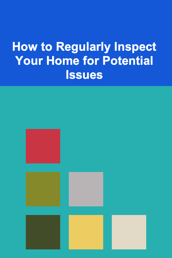 How to Regularly Inspect Your Home for Potential Issues