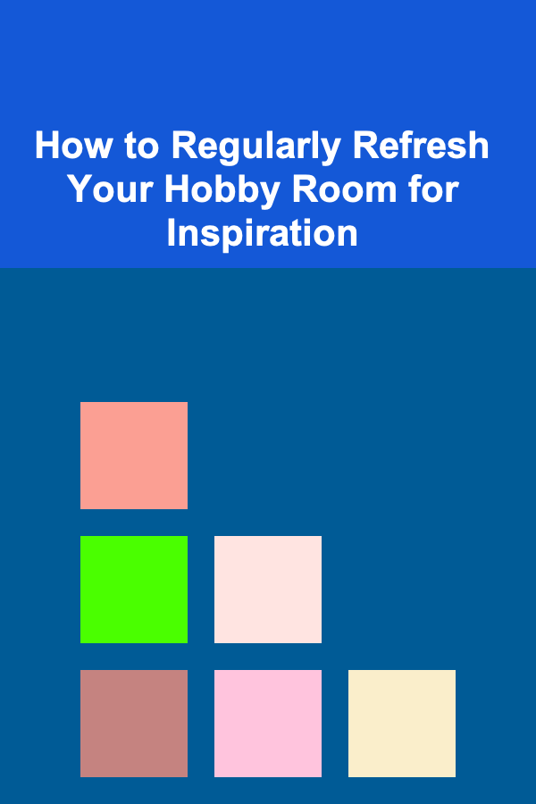 How to Regularly Refresh Your Hobby Room for Inspiration