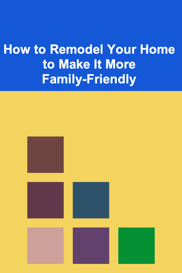 How to Remodel Your Home to Make It More Family-Friendly