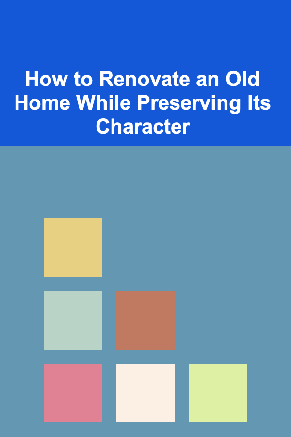How to Renovate an Old Home While Preserving Its Character