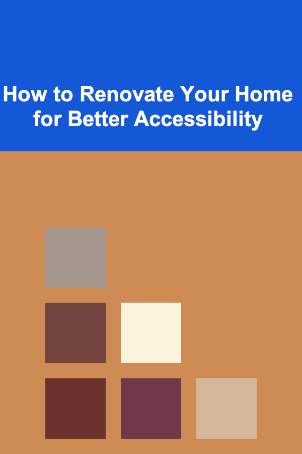 How to Renovate Your Home for Better Accessibility