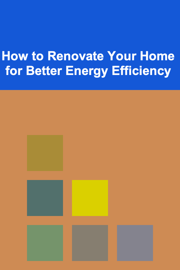 How to Renovate Your Home for Better Energy Efficiency