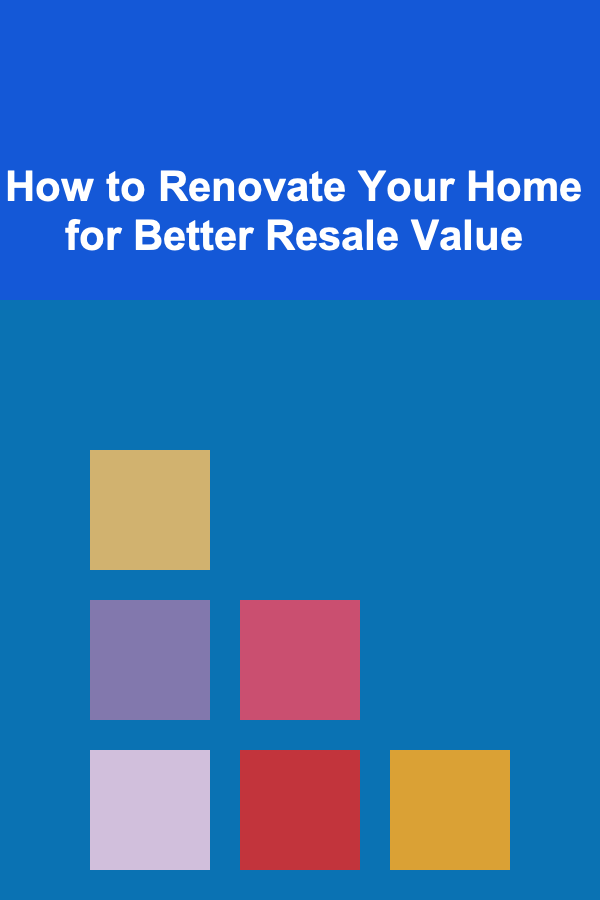 How to Renovate Your Home for Better Resale Value