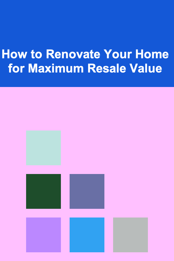 How to Renovate Your Home for Maximum Resale Value
