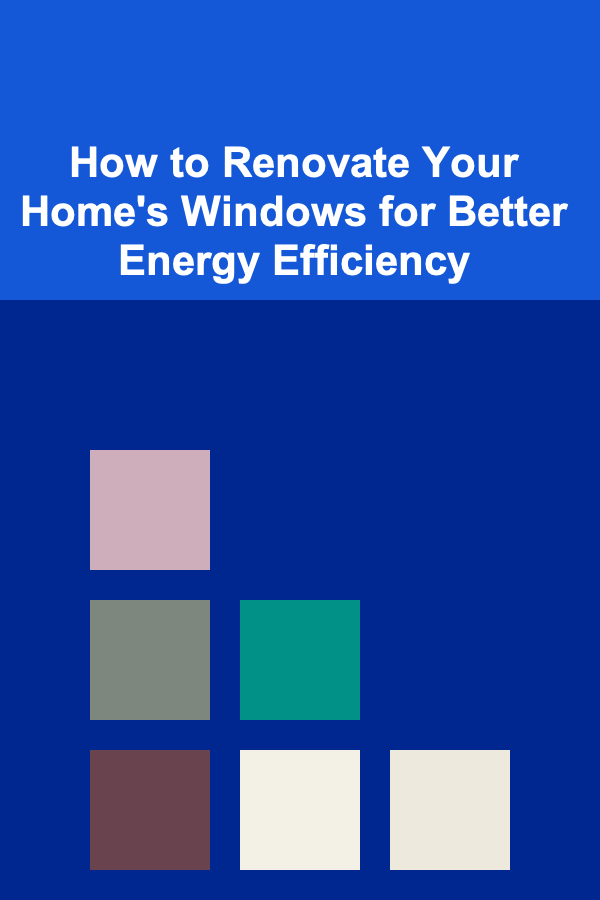 How to Renovate Your Home's Windows for Better Energy Efficiency