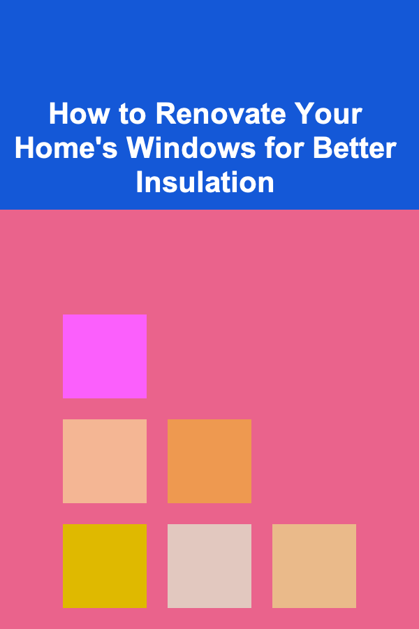 How to Renovate Your Home's Windows for Better Insulation