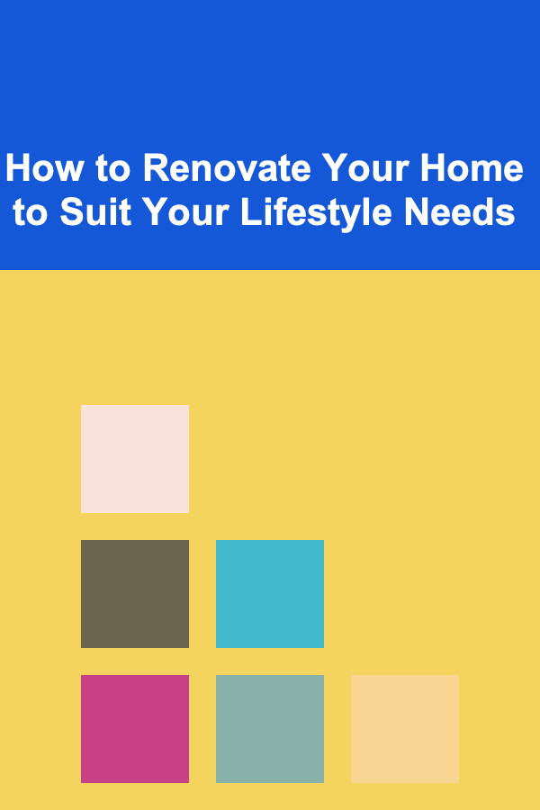 How to Renovate Your Home to Suit Your Lifestyle Needs