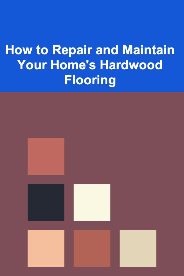 How to Repair and Maintain Your Home's Hardwood Flooring
