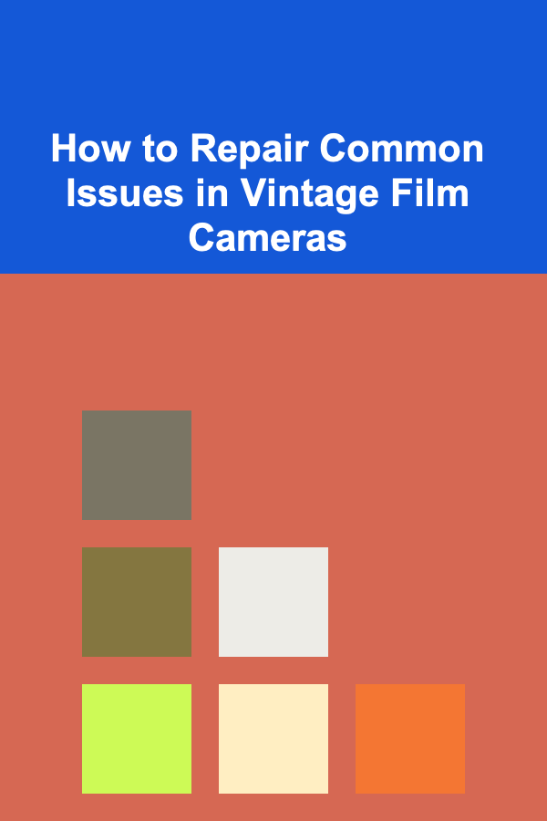 How to Repair Common Issues in Vintage Film Cameras