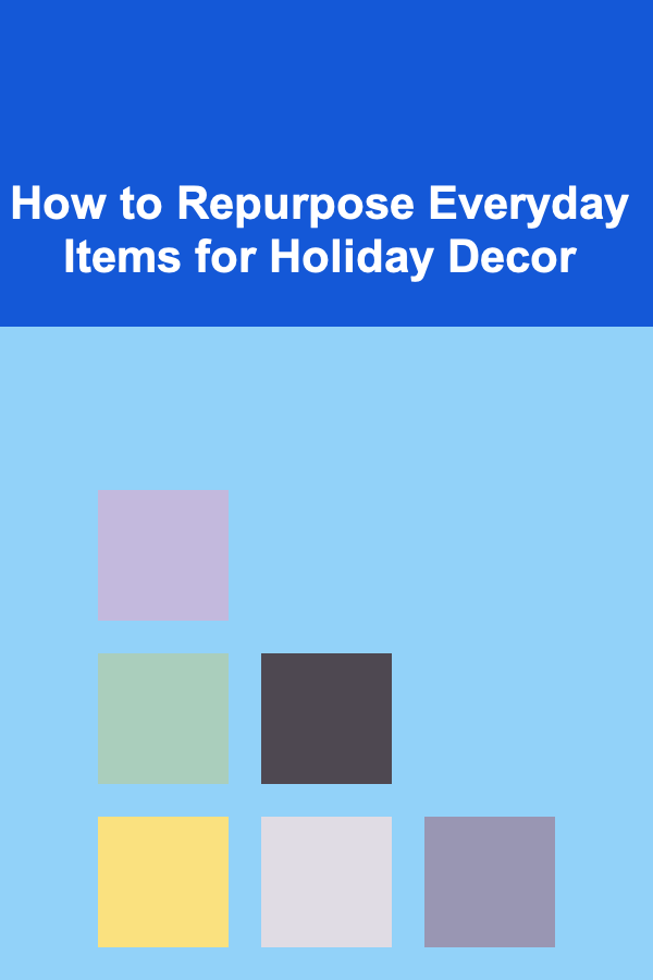How to Repurpose Everyday Items for Holiday Decor