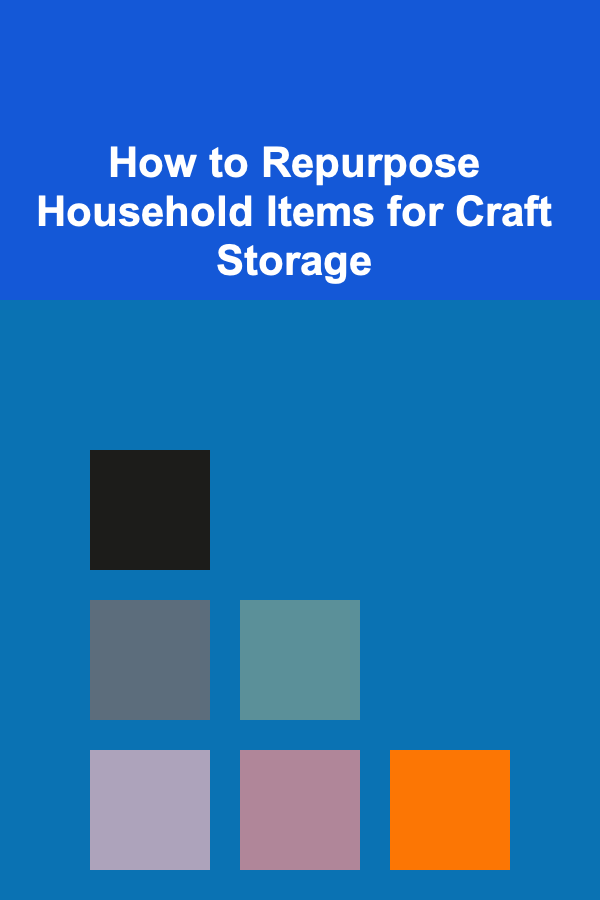 How to Repurpose Household Items for Craft Storage