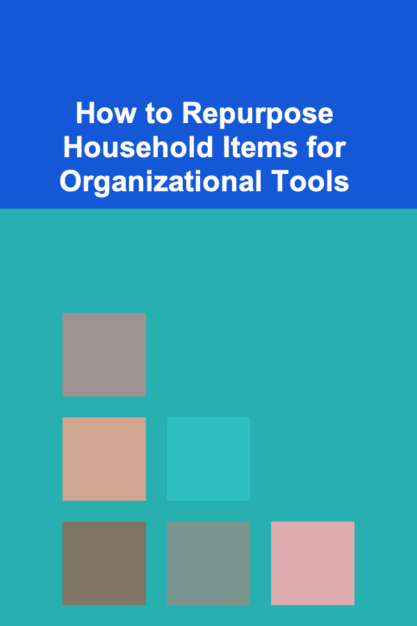 How to Repurpose Household Items for Organizational Tools