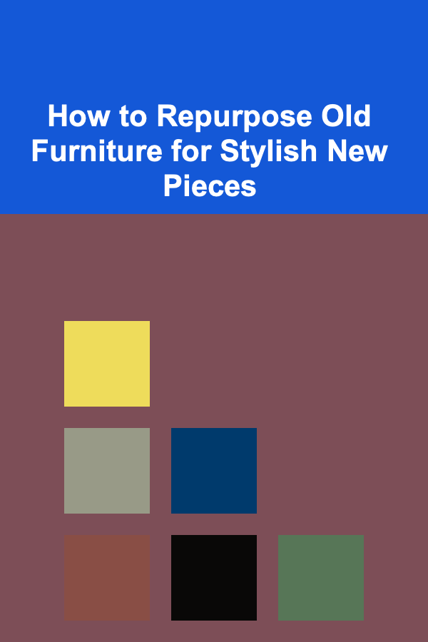 How to Repurpose Old Furniture for Stylish New Pieces