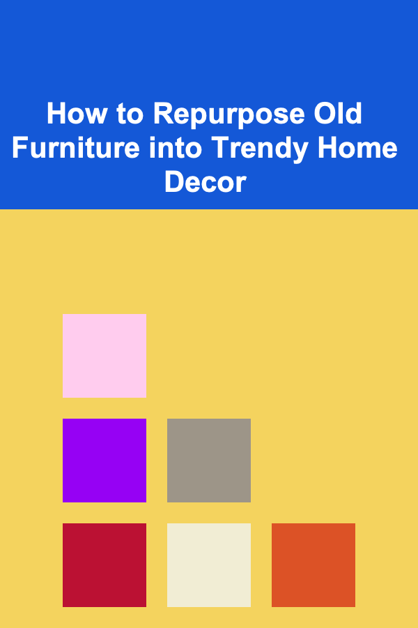 How to Repurpose Old Furniture into Trendy Home Decor