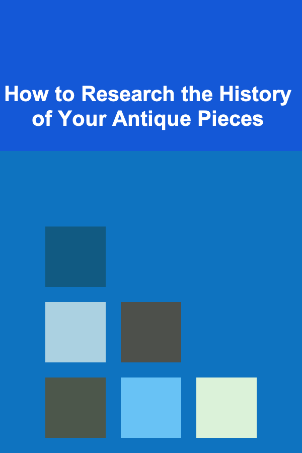 How to Research the History of Your Antique Pieces