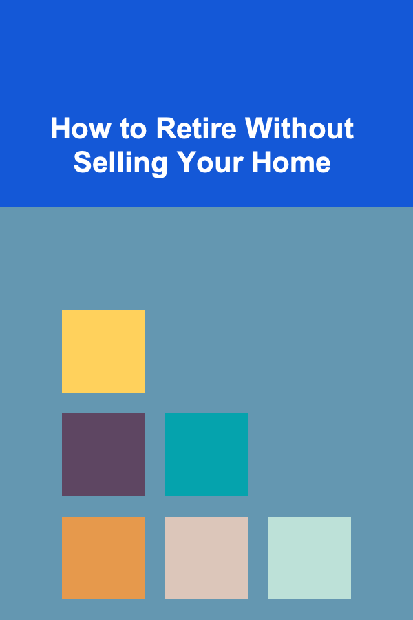 How to Retire Without Selling Your Home