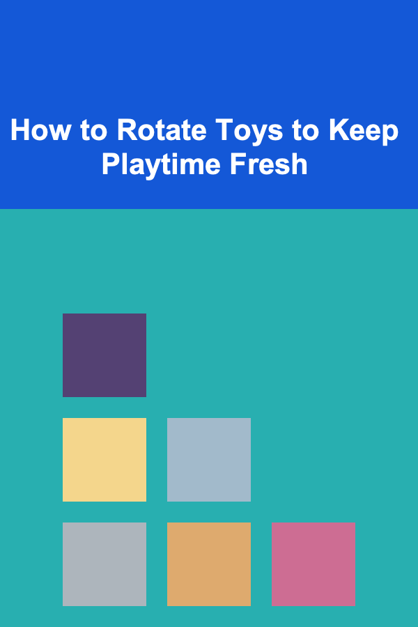 How to Rotate Toys to Keep Playtime Fresh