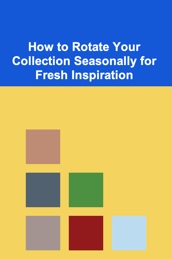 How to Rotate Your Collection Seasonally for Fresh Inspiration