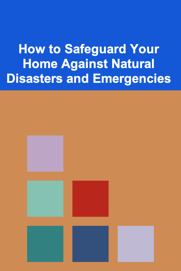 How to Safeguard Your Home Against Natural Disasters and Emergencies