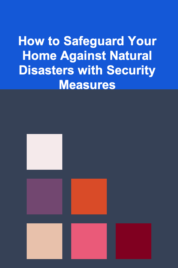 How to Safeguard Your Home Against Natural Disasters with Security Measures
