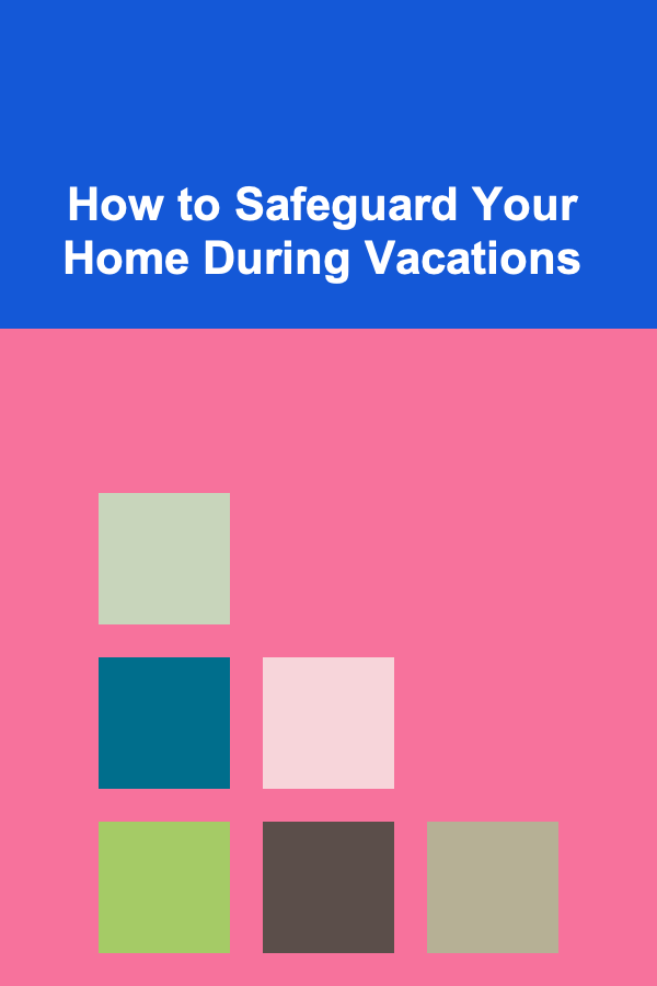 How to Safeguard Your Home During Vacations