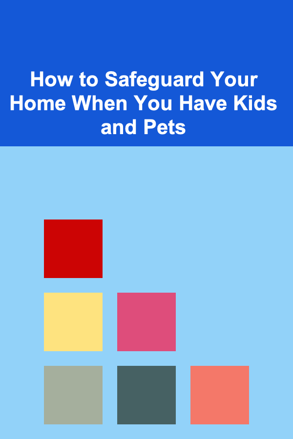 How to Safeguard Your Home When You Have Kids and Pets