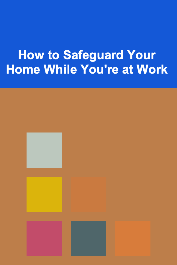 How to Safeguard Your Home While You're at Work