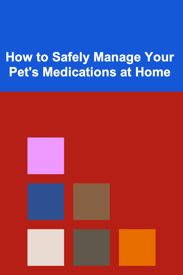 How to Safely Manage Your Pet's Medications at Home