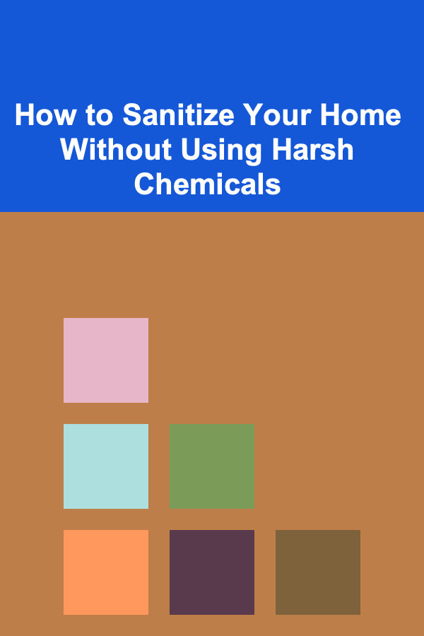 How to Sanitize Your Home Without Using Harsh Chemicals