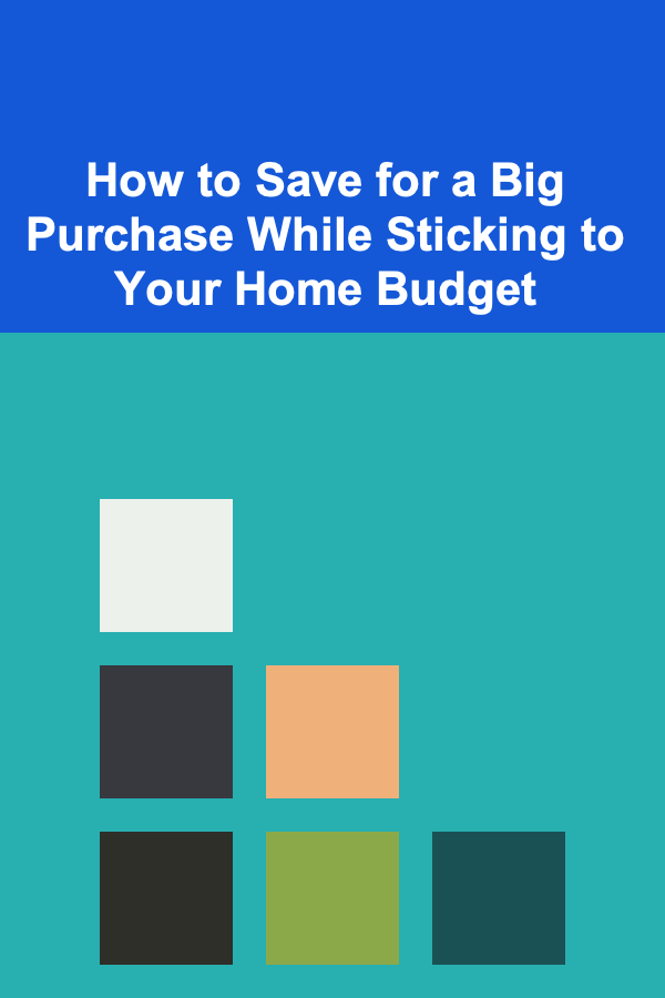 How to Save for a Big Purchase While Sticking to Your Home Budget