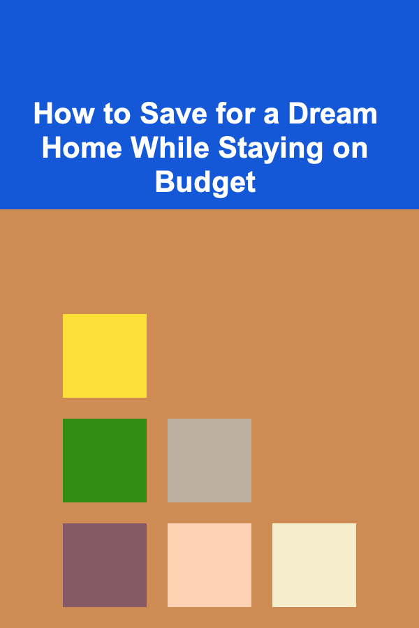 How to Save for a Dream Home While Staying on Budget