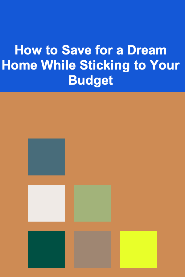 How to Save for a Dream Home While Sticking to Your Budget