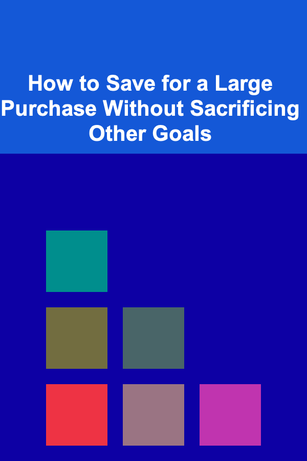 How to Save for a Large Purchase Without Sacrificing Other Goals