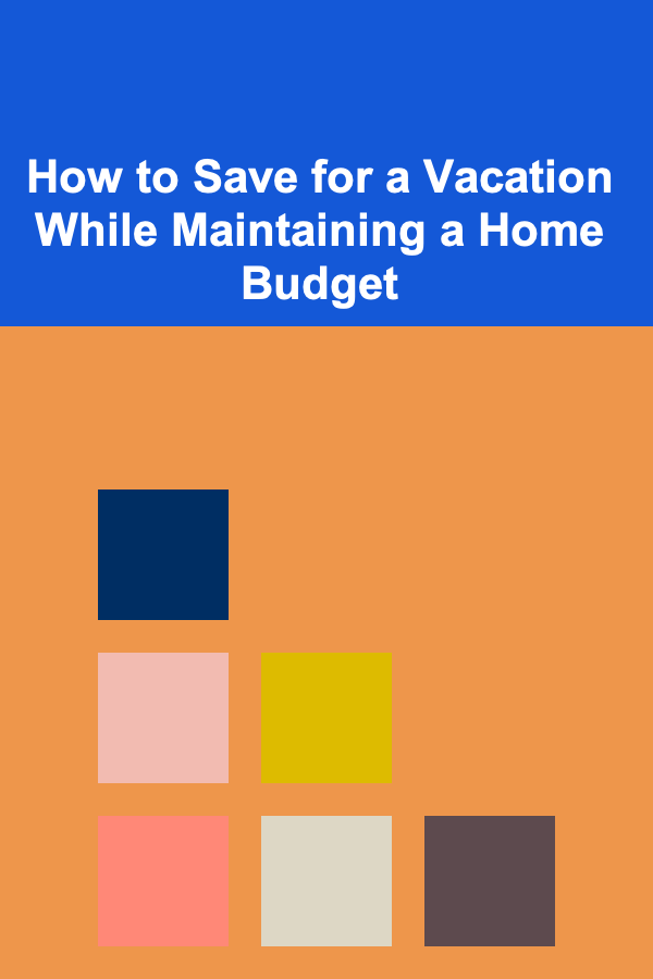 How to Save for a Vacation While Maintaining a Home Budget