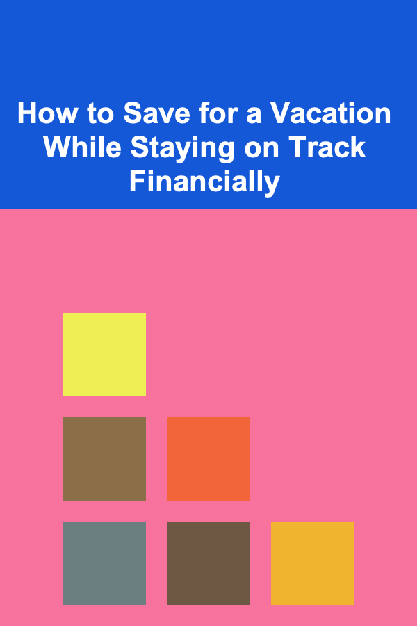 How to Save for a Vacation While Staying on Track Financially