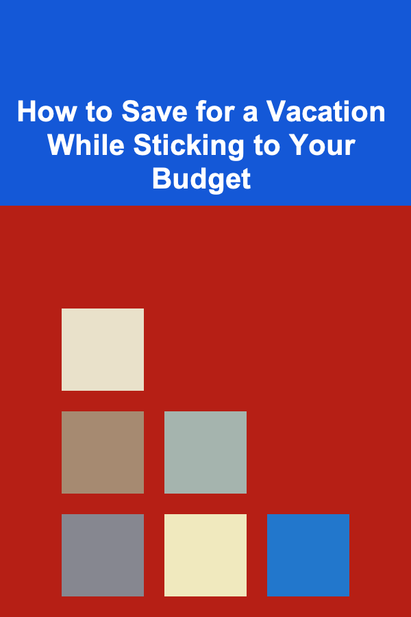 How to Save for a Vacation While Sticking to Your Budget