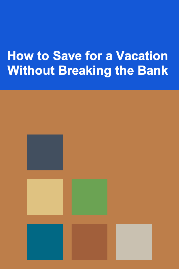 How to Save for a Vacation Without Breaking the Bank
