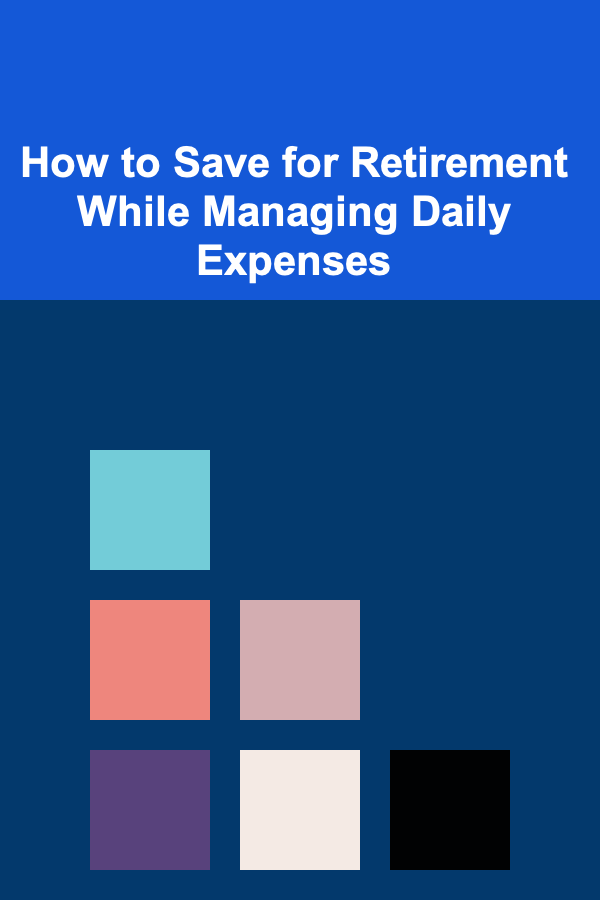 How to Save for Retirement While Managing Daily Expenses
