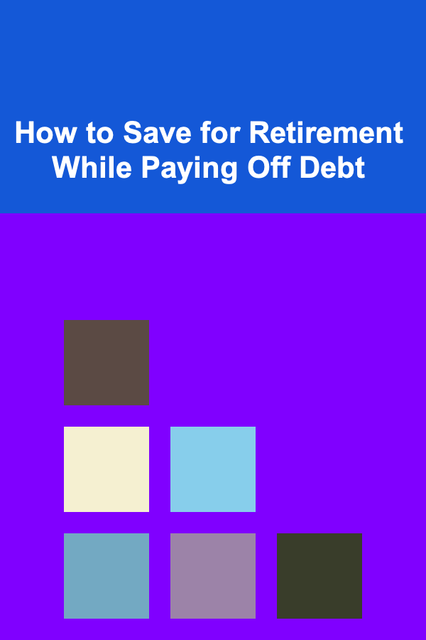 How to Save for Retirement While Paying Off Debt