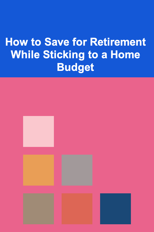 How to Save for Retirement While Sticking to a Home Budget