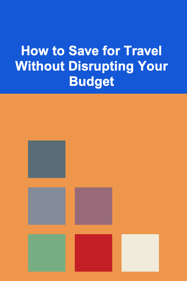 How to Save for Travel Without Disrupting Your Budget