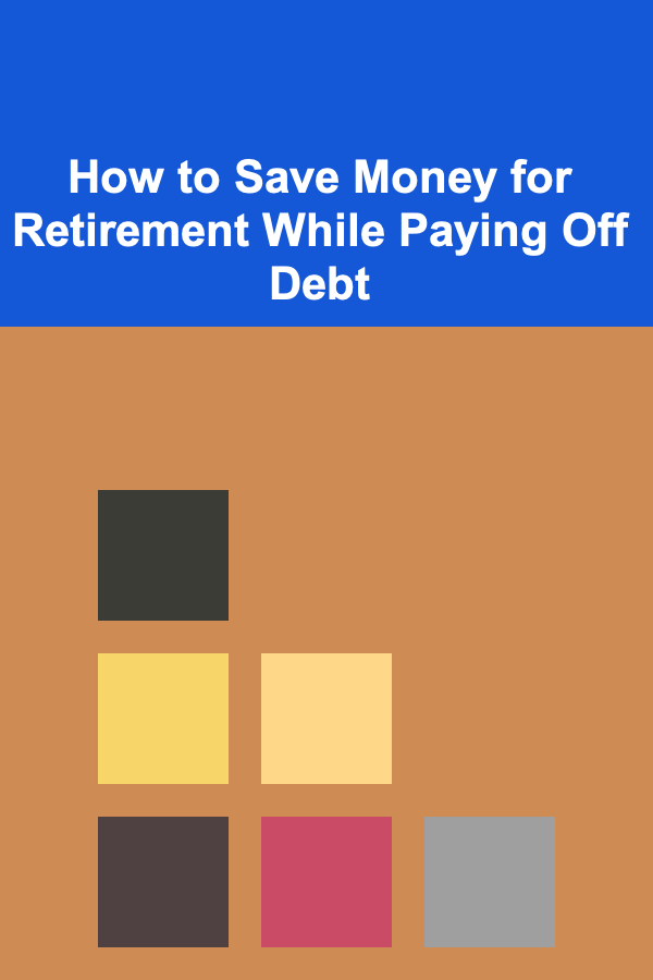 How to Save Money for Retirement While Paying Off Debt