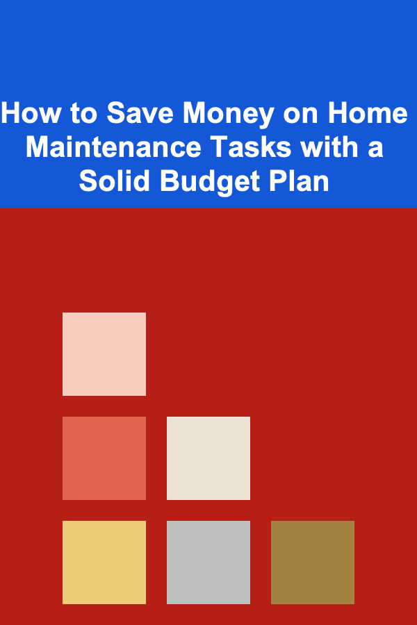 How to Save Money on Home Maintenance Tasks with a Solid Budget Plan
