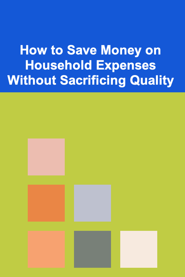 How to Save Money on Household Expenses Without Sacrificing Quality