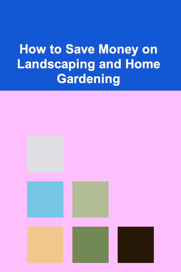 How to Save Money on Landscaping and Home Gardening