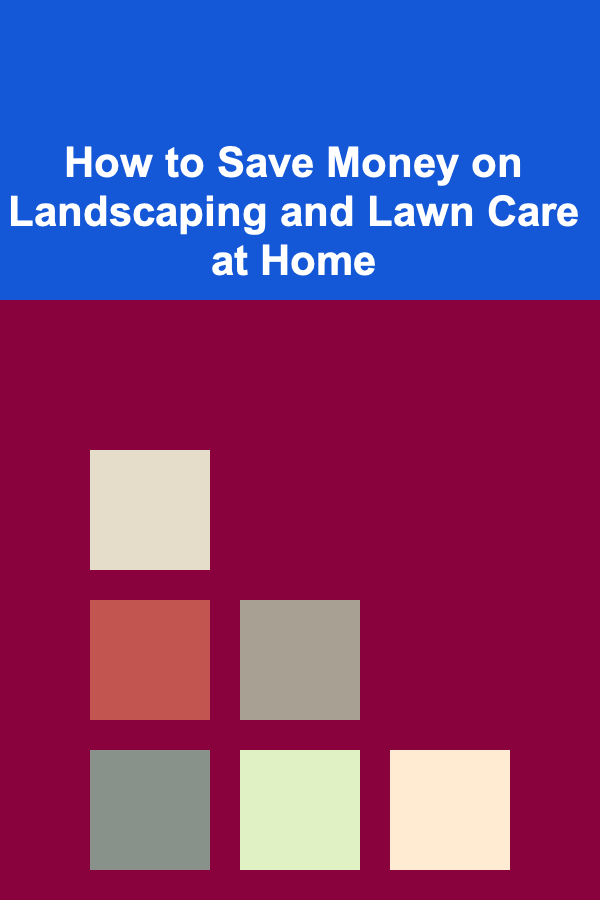 How to Save Money on Landscaping and Lawn Care at Home