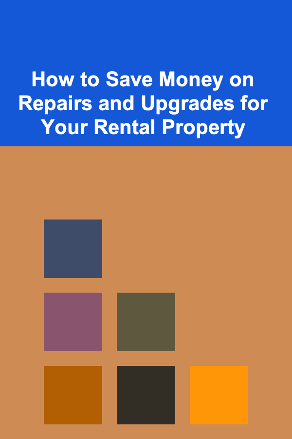How to Save Money on Repairs and Upgrades for Your Rental Property