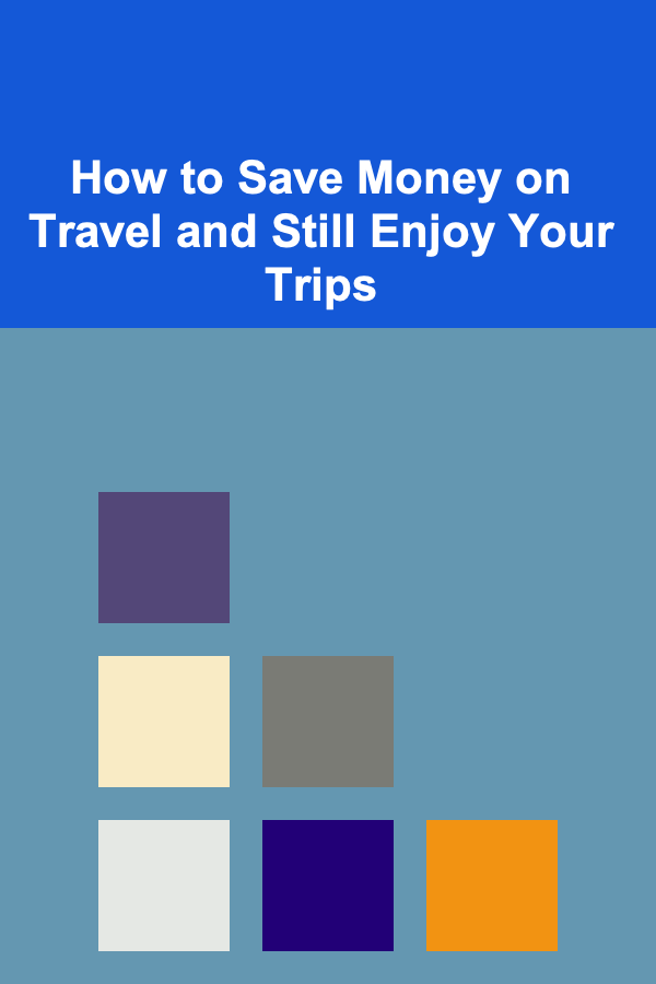 How to Save Money on Travel and Still Enjoy Your Trips