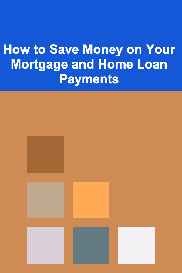 How to Save Money on Your Mortgage and Home Loan Payments