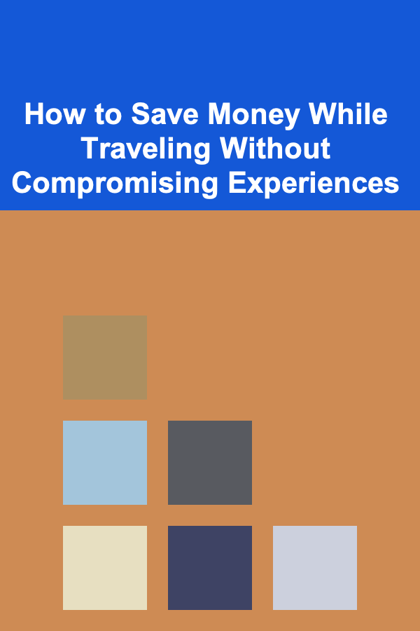 How to Save Money While Traveling Without Compromising Experiences
